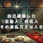 自己破産した芸能人・有名人の一覧！破産者マップとの関係は？